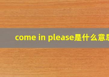 come in please是什么意思